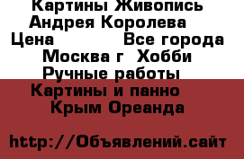 Картины Живопись Андрея Королева. › Цена ­ 9 000 - Все города, Москва г. Хобби. Ручные работы » Картины и панно   . Крым,Ореанда